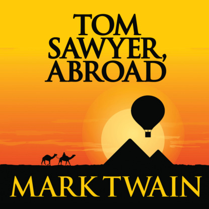 Tom Sawyer Abroad - Tom Sawyer & Huckleberry Finn, Book 3 (Unabridged) (Марк Твен). 