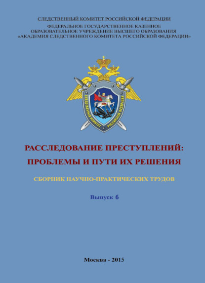 Расследование преступлений: проблемы и пути их решения. Выпуск 6 - Коллектив авторов