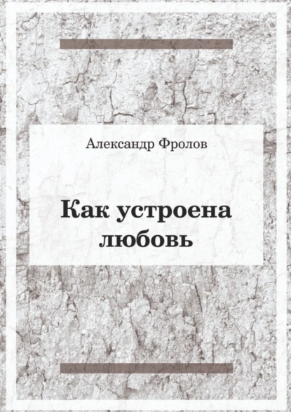 Обложка книги Как устроена любовь, Александр Фролов