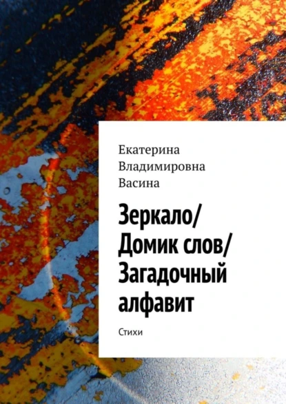 Обложка книги Зеркало/Домик слов/Загадочный алфавит. Стихи, Екатерина Владимировна Васина