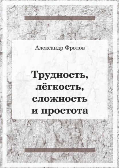 Обложка книги Трудность, лёгкость, сложность и простота, Александр Фролов