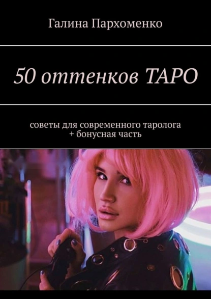 Обложка книги 50 оттенков таро. Советы для современного таролога + бонусная часть, Галина Пархоменко