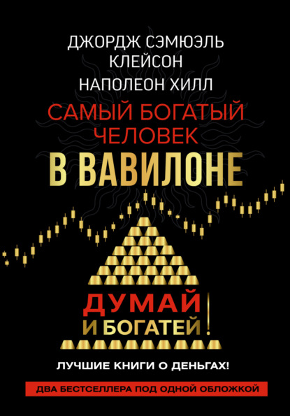 Думай и богатей! Самый богатый человек в Вавилоне (Наполеон Хилл). 2006, 2008г. 