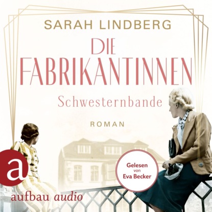 Die Fabrikantinnen - Schwesternbande - Die Fabrikantinnen-Saga, Band 1 (Ungekürzt) - Sarah Lindberg