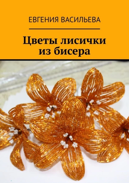 Обложка книги Цветы лисички из бисера, Евгения Васильева