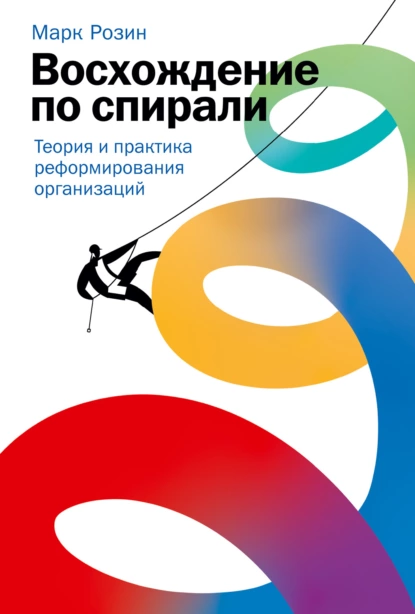 Обложка книги Восхождение по спирали. Теория и практика реформирования организаций, Марк Розин