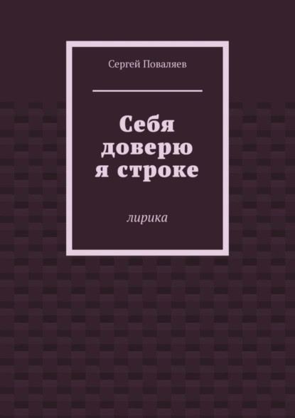 Обложка книги Себя доверю я строке. Лирика, Сергей Поваляев