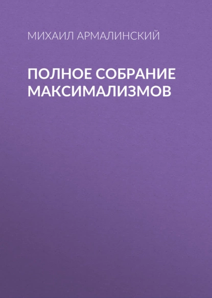 Обложка книги Полное собрание максимализмов, Михаил Армалинский