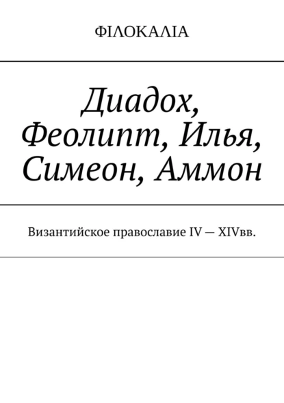 Обложка книги Диадох, Феолипт, Илья, Симеон, Аммон. Византийское православие IV – XIV вв, И. М. Носов