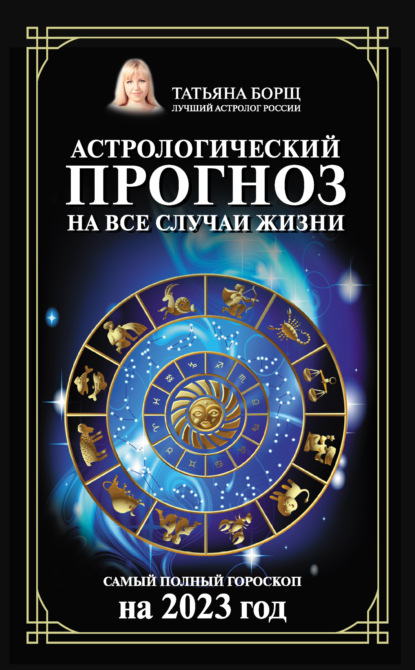 Астрологический прогноз на все случаи жизни. Самый полный гороскоп на 2023 год (Татьяна Борщ). 2022г. 