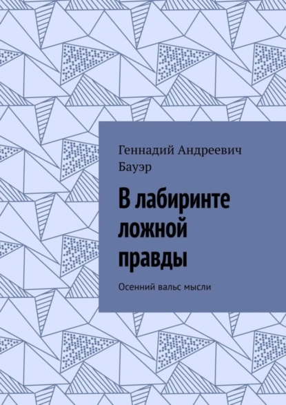 Обложка книги В лабиринте ложной правды. Осенний вальс мысли, Геннадий Андреевич Бауэр