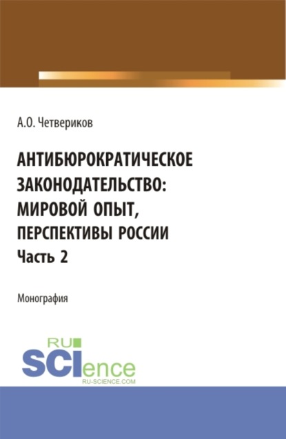 Антибюрократическое законодательство: мировой опыт, перспективы России. Часть 2. (Аспирантура, Бакалавриат, Магистратура). Монография.