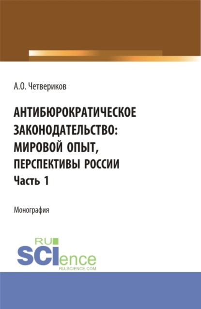 Антибюрократическое законодательство: мировой опыт, перспективы России. Часть 1. (Аспирантура, Бакалавриат, Магистратура). Монография.