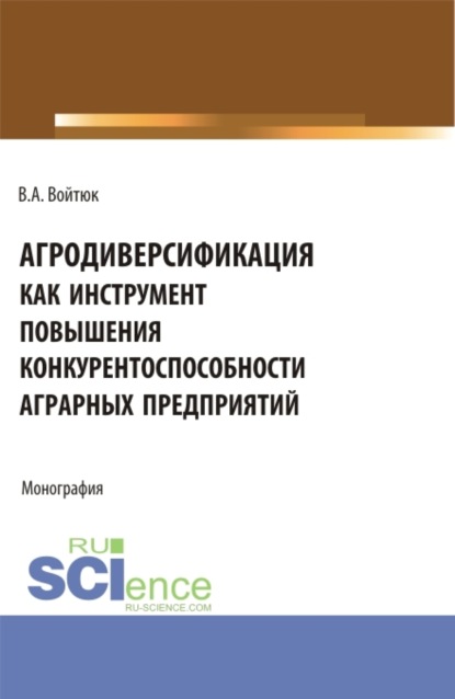 Агродиверсификация как инструмент повышения конкурентоспособности аграрных предприятий. Монография.