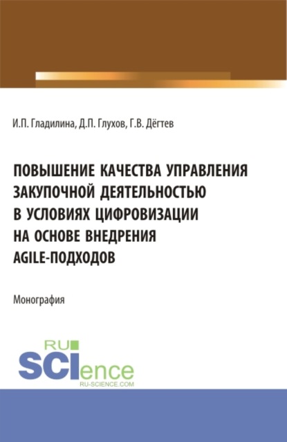 Повышение качества управления закупочной деятельностью в условиях цифровизации на основе внедрения agile - подходов. (Аспирантура, Бакалавриат, Магистратура). Монография.