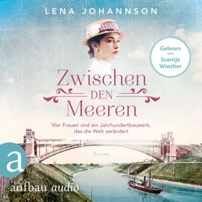 Zwischen den Meeren - Vier Frauen und ein Jahrhundertbauwerk, das die Welt verändert - Nord-Ostsee-Saga, Band 1 (Ungekürzt) - Lena Johannson