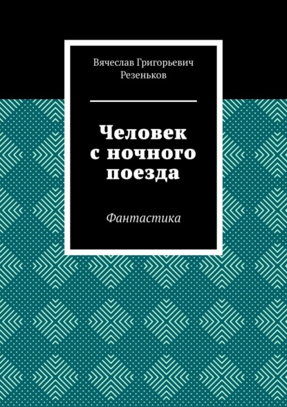 Человек с ночного поезда. Фантастика (Вячеслав Григорьевич Резеньков). 