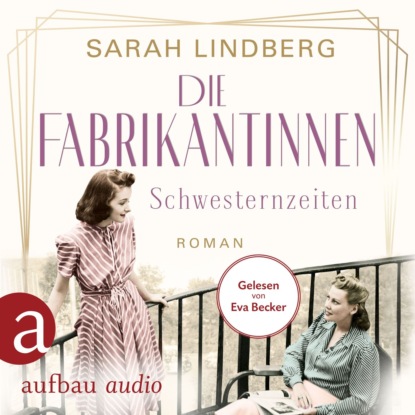Die Fabrikantinnen - Schwesternzeiten - Die Fabrikantinnen-Saga, Band 2 (Ungekürzt) - Sarah Lindberg