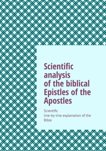 Обложка книги Scientific analysis of the biblical Epistles of the Apostles. Scientific line-by-line explanation of the Bible, Andrey Tikhomirov