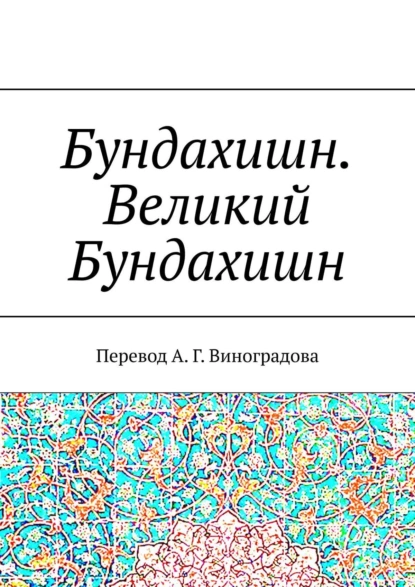 Обложка книги Бундахишн. Великий Бундахишн. Перевод А. Г. Виноградова, Алексей Германович Виноградов