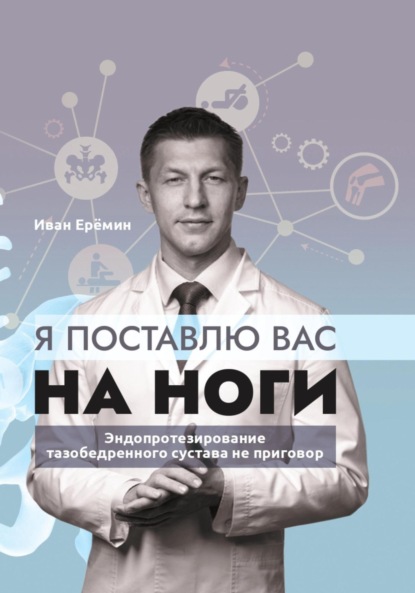 Я поставлю вас на ноги. Как сохранить подвижность суставов до конца? Советы практикующего хирурга (Иван Константинович Еремин). 2022г. 