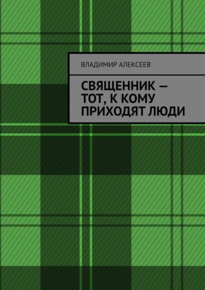 Обложка книги Священник – тот, к кому приходят люди, Владимир Алексеев