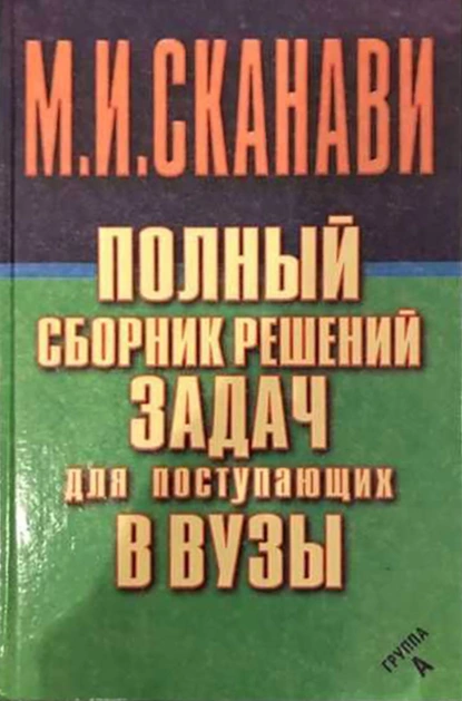 Обложка книги Полный сборник решений задач по математике для поступающих в вузы. Группа А, М. И. Сканави