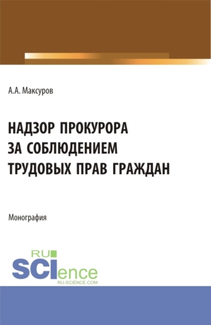 Обложка книги Надзор прокурора за соблюдением трудовых прав граждан. (Аспирантура, Бакалавриат, Магистратура). Монография., Алексей Анатольевич Максуров