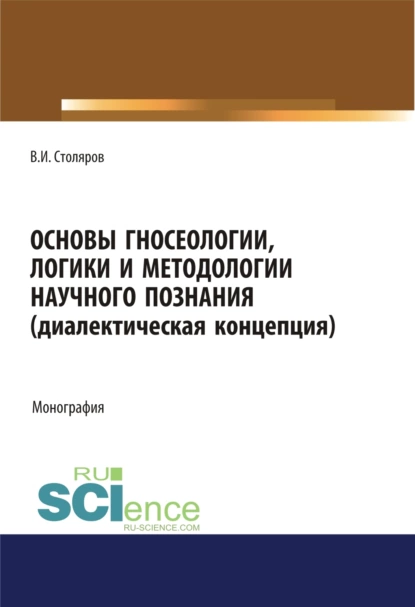 Обложка книги Основы гносеологии, логики и методологии научного познания (диалектическая концепция). (Аспирантура, Бакалавриат, Специалитет). Монография., Владислав Иванович Столяров