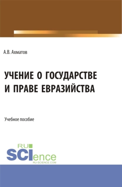 Обложка книги Учение о государстве и праве евразийства. (Бакалавриат, Магистратура). Учебное пособие., Алексей Валерьевич Ахматов