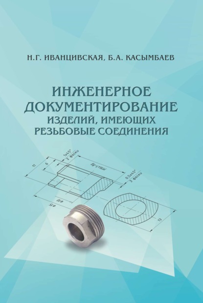 Инженерное документирование изделий, имеющих резьбовые соединения (Б. А. Касымбаев). 2020г. 