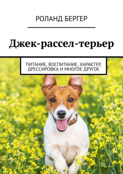 Обложка книги Джек-рассел-терьер. Питание, воспитание, характер, дрессировка и многое другое, Роланд Бергер