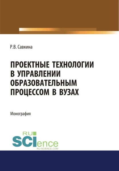 Обложка книги Проектные технологии в управлении образовательным процессом в вузах. (Аспирантура, Магистратура). Монография., Раиса Васильевна Савкина