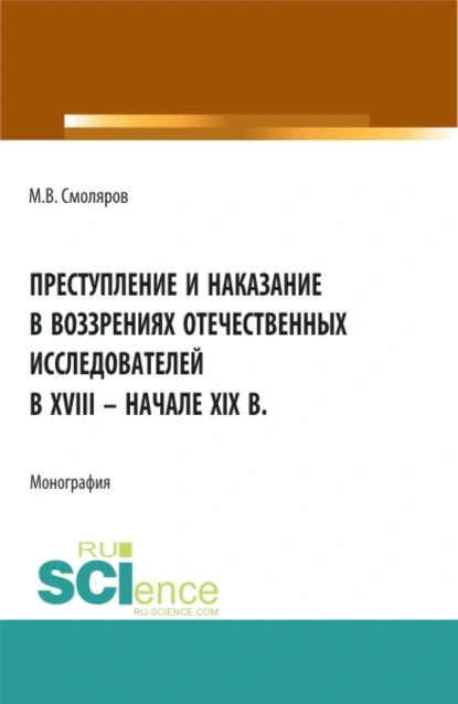 Обложка книги Преступление и наказание в воззрениях отечественных исследователей в XVIII – начале XIX в. (Аспирантура, Бакалавриат, Магистратура). Монография., Максим Владимирович Смоляров