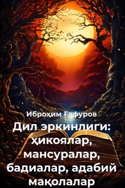 Дил эркинлиги: ҳикоялар, мансуралар, бадиалар, адабий мақолалар - Иброҳим Ғафуров