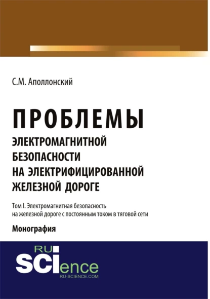 Обложка книги Проблемы электромагнитной безопасности на железной дороге, электрифицированной постоянным током. Т.I. Электромагнитная безопасность на железной дороге. (Аспирантура). (Бакалавриат). Монография, Станислав Михайлович Аполлонский