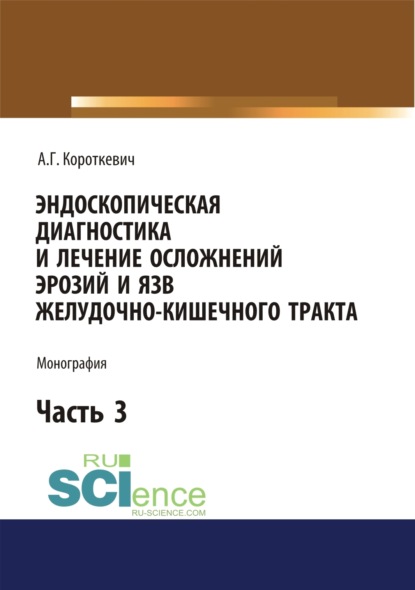 Эндоскопическая диагностика и лечение осложнений эрозий и язв желудочно-кишечного тракта. Часть 3. (Бакалавриат). (Монография)