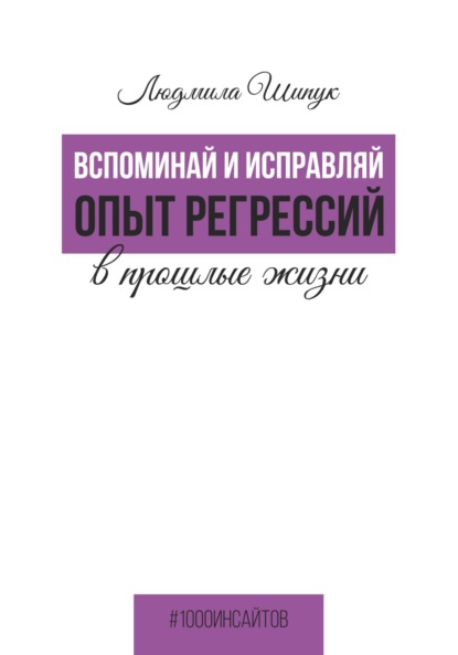 Вспоминай и исправляй. Опыт регрессий в прошлые жизни (Людмила Шипук). 2023г. 