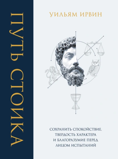 Обложка книги Путь стоика. Сохранить спокойствие, твердость характера и благоразумие перед лицом испытаний, Уильям Ирвин