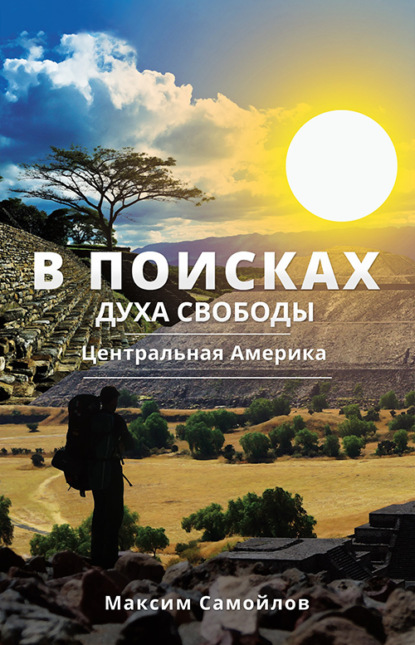 В поисках духа свободы. Часть 1. Центральная Америка (Максим Самойлов). 2020г. 