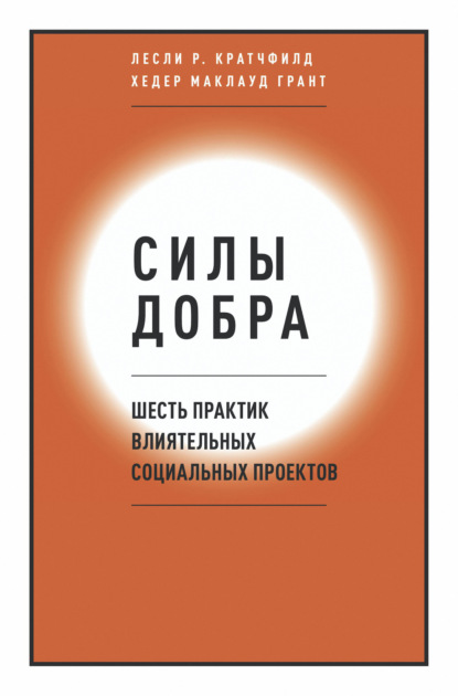 Силы добра. Шесть практик влиятельных социальных проектов (Лесли Р. Кратчфилд). 2012г. 