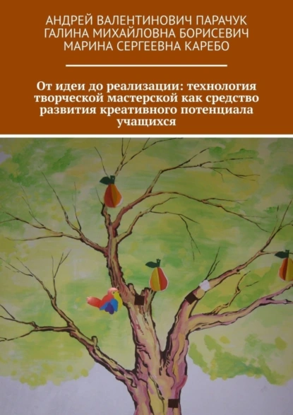 Обложка книги От идеи до реализации: технология творческой мастерской как средство развития креативного потенциала учащихся, Андрей Валентинович Парачук