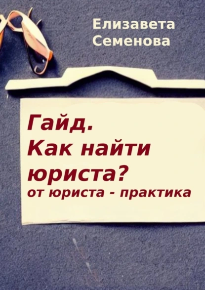 Обложка книги Гайд. Как найти юриста? От юриста-практика, Елизавета Васильевна Семенова