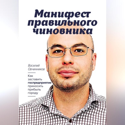 Аудиокнига Овчинников Василий - Манифест правильного чиновника. Как заставить госпредприятие приносить прибыль городу