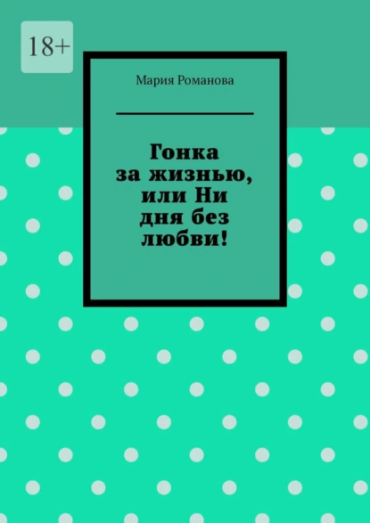 Обложка книги Гонка за жизнью, или Ни дня без любви!, Мария Романова