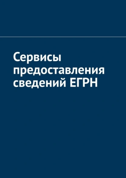 Обложка книги Сервисы предоставления сведений ЕГРН, Антон Анатольевич Шадура