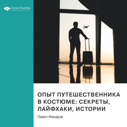 Аудиокнига Опыт путешественника в костюме: секреты, лайфхаки, истории. Павел Макаров. Саммари ISBN 