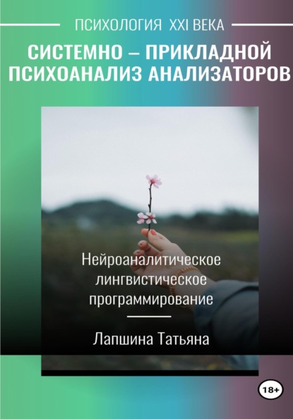 Системно-прикладной психоанализ анализаторов (сенсорных каналов), выводящих и принимающих информацию, или Нейроаналитическое лингвистическое программирование - Татьяна Владимировна Лапшина