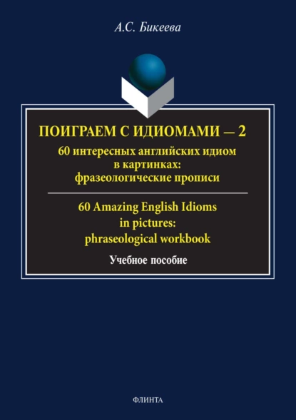 Обложка книги Поиграем с идиомами – 2. 60 интересных английских идиом в картинках / 60 Amazing English Idioms in pictures, А. С. Бикеева