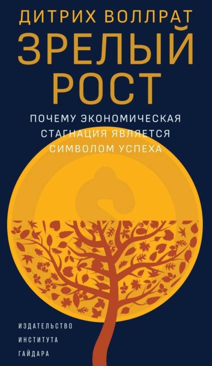 Зрелый рост. Почему экономическая стагнация является признаком успеха - Дитрих Воллрат